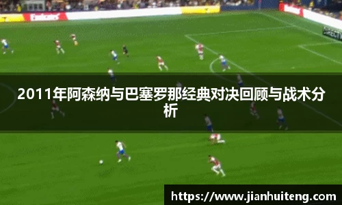 2011年阿森纳与巴塞罗那经典对决回顾与战术分析