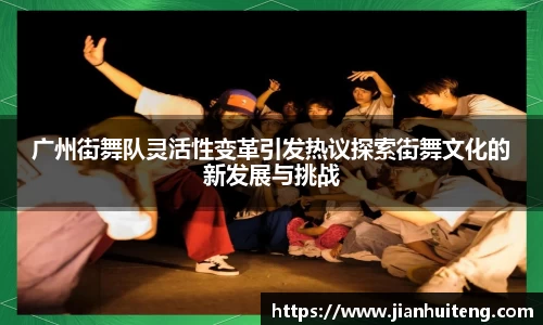 广州街舞队灵活性变革引发热议探索街舞文化的新发展与挑战
