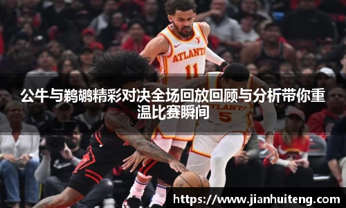 公牛与鹈鹕精彩对决全场回放回顾与分析带你重温比赛瞬间